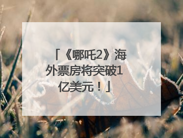 《哪吒2》海外票房将突破1亿美元！
