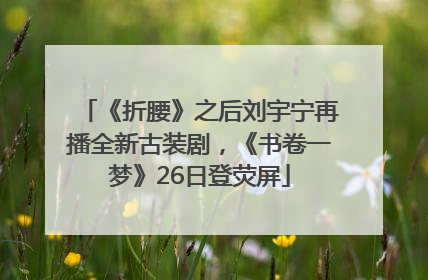 《折腰》之后刘宇宁再播全新古装剧，《书卷一梦》26日登荧屏