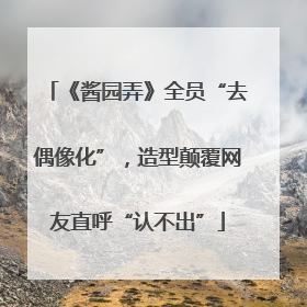 《酱园弄》全员“去偶像化”，造型颠覆网友直呼“认不出”