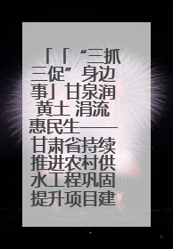 「“三抓三促”身边事」甘泉润黄土 涓流惠民生——甘肃省持续推进农村供水工程巩固提升项目建设