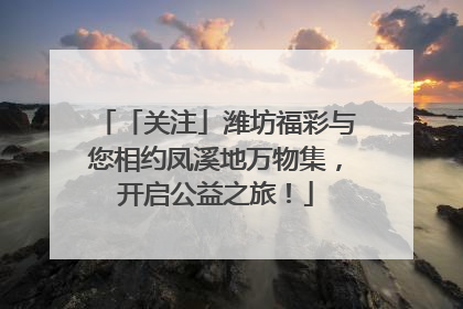 「关注」潍坊福彩与您相约凤溪地万物集，开启公益之旅！