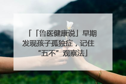 「鲁医健康说」早期发现孩子孤独症，记住“五不”观察法
