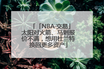 「NBA·交易」太阳对火箭、马刺报价不满，想用杜兰特换回更多资产