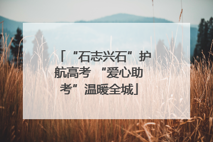 “石志兴石”护航高考 “爱心助考”温暖全城