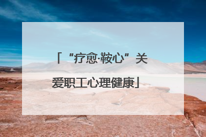 “疗愈·鞍心”关爱职工心理健康