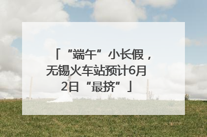 “端午”小长假，无锡火车站预计6月2日“最挤”