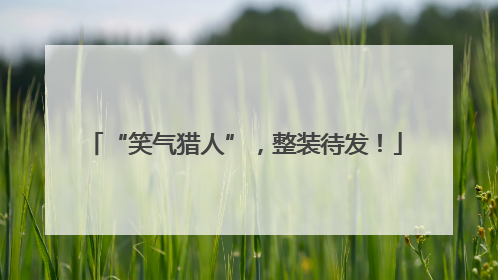 “笑气猎人”，整装待发！