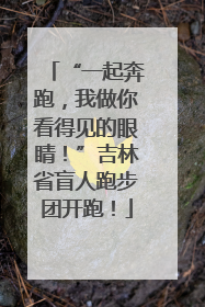 “一起奔跑，我做你看得见的眼睛！”吉林省盲人跑步团开跑！