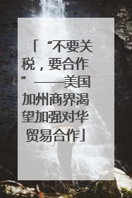 “不要关税，要合作”——美国加州商界渴望加强对华贸易合作