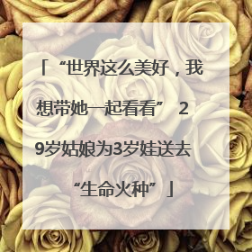 “世界这么美好，我想带她一起看看” 29岁姑娘为3岁娃送去“生命火种”