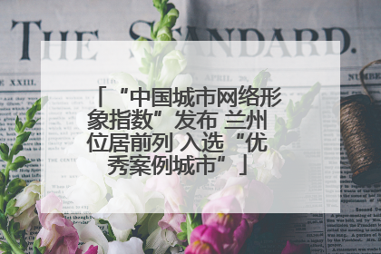 “中国城市网络形象指数”发布 兰州位居前列 入选“优秀案例城市”