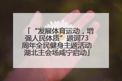 “发展体育运动，增强人民体质”题词73周年全民健身主题活动湖北主会场咸宁启动
