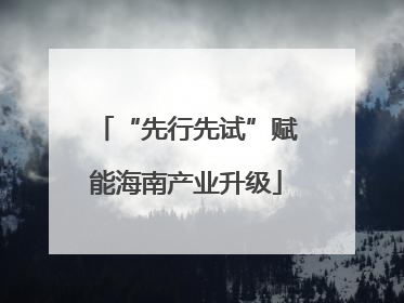 “先行先试”赋能海南产业升级