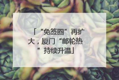 “免签圈”再扩大，厦门“邮轮热”持续升温