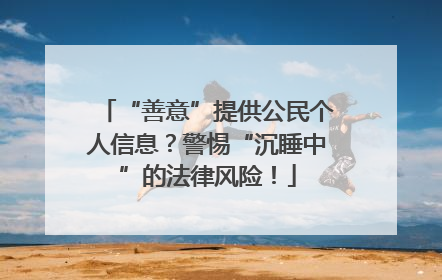 “善意”提供公民个人信息？警惕“沉睡中”的法律风险！