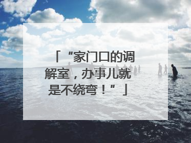 “家门口的调解室，办事儿就是不绕弯！”