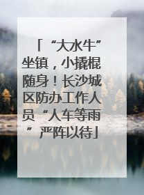 “大水牛”坐镇，小撬棍随身！长沙城区防办工作人员“人车等雨”严阵以待