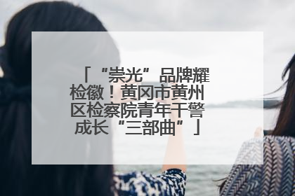 “崇光”品牌耀检徽！黄冈市黄州区检察院青年干警成长“三部曲”