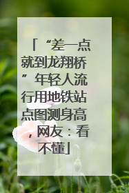 “差一点就到龙翔桥”年轻人流行用地铁站点图测身高，网友：看不懂
