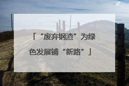“废弃钢渣”为绿色发展铺“新路”