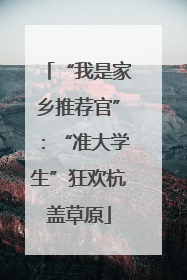 “我是家乡推荐官”：“准大学生”狂欢杭盖草原
