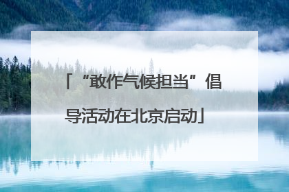 “敢作气候担当”倡导活动在北京启动