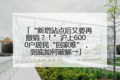 “新增站点后又要再撤销？！”沪上6000户居民“回家难”，到底如何破解→