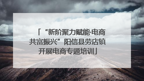 “新阶聚力赋能·电商共富振兴”阳信县劳店镇开展电商专题培训