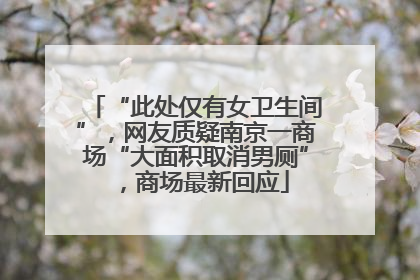 “此处仅有女卫生间”，网友质疑南京一商场“大面积取消男厕”，商场最新回应