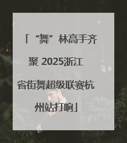 “舞”林高手齐聚 2025浙江省街舞超级联赛杭州站打响