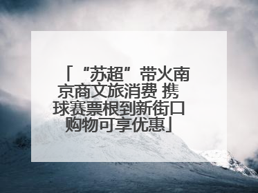 “苏超”带火南京商文旅消费 携球赛票根到新街口购物可享优惠
