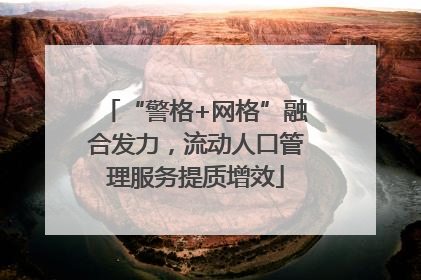 “警格+网格”融合发力，流动人口管理服务提质增效