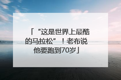 “这是世界上最酷的马拉松”！老布说他要跑到70岁