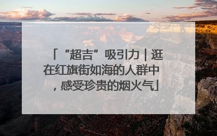 “超吉”吸引力｜逛在红旗街如海的人群中，感受珍贵的烟火气
