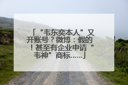 “韦东奕本人”又开账号？微博：假的！甚至有企业申请“韦神”商标……