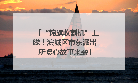 “锦旗收割机”上线！滨城区市东派出所暖心故事来袭