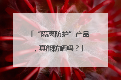 “隔离防护”产品，真能防晒吗？