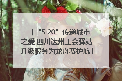 “5.20”传递城市之爱 四川达州工会驿站升级服务为龙舟赛护航