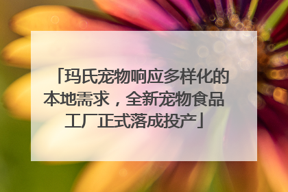 玛氏宠物响应多样化的本地需求，全新宠物食品工厂正式落成投产