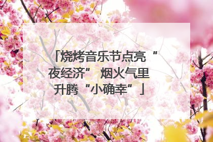 烧烤音乐节点亮“夜经济” 烟火气里升腾“小确幸”