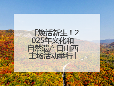 焕活新生！2025年文化和自然遗产日山西主场活动举行