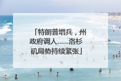 特朗普增兵，州政府调人……洛杉矶局势持续紧张