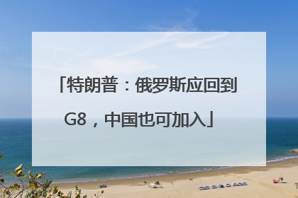 特朗普：俄罗斯应回到G8，中国也可加入