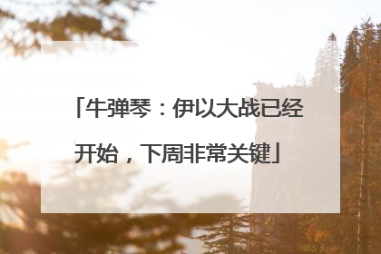 牛弹琴：伊以大战已经开始，下周非常关键