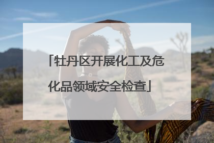 牡丹区开展化工及危化品领域安全检查