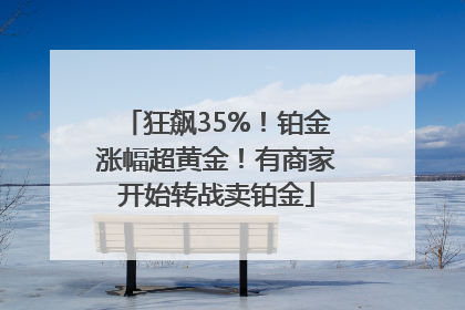 狂飙35%！铂金涨幅超黄金！有商家开始转战卖铂金