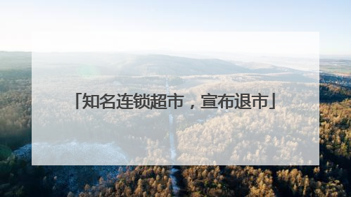 知名连锁超市，宣布退市