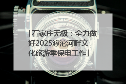 石家庄无极：全力做好2025滹沱河畔文化旅游季保电工作
