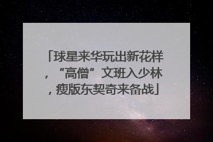 球星来华玩出新花样，“高僧”文班入少林，瘦版东契奇来备战