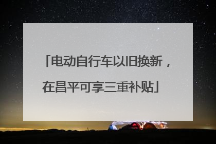 电动自行车以旧换新，在昌平可享三重补贴